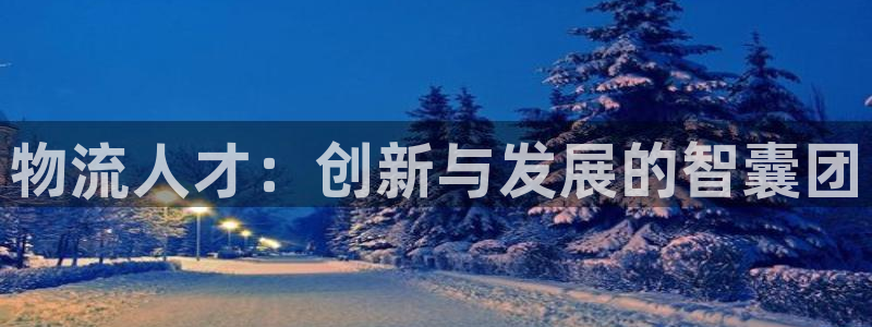 ,优游国际注册入口与教程：物流人才：